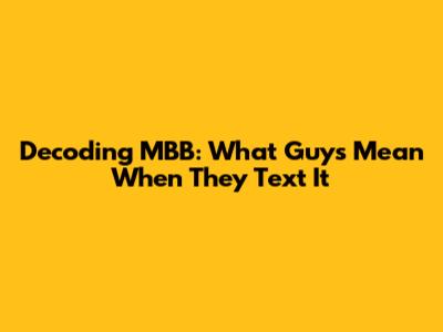 Decoding "MBB": What Guys Mean When They Text It