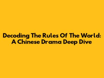 Decoding 'The Rules Of The World': A Chinese Drama Deep Dive