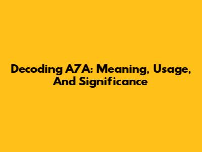 Decoding A7A: Meaning, Usage, And Significance