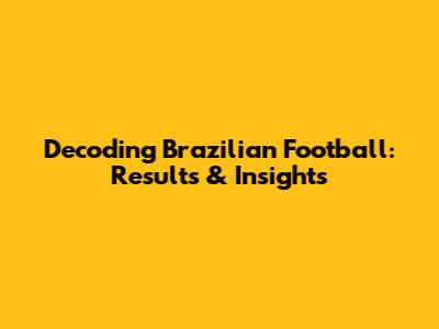 Decoding Brazilian Football: Results & Insights