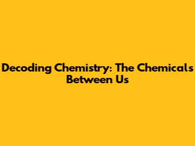 Decoding Chemistry: The Chemicals Between Us