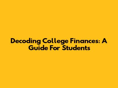 Decoding College Finances: A Guide For Students