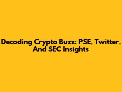 Decoding Crypto Buzz: PSE, Twitter, And SEC Insights