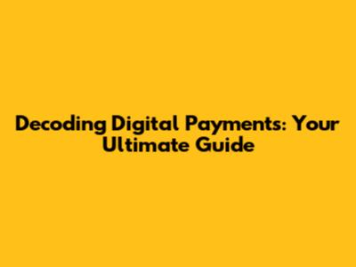 Decoding Digital Payments: Your Ultimate Guide