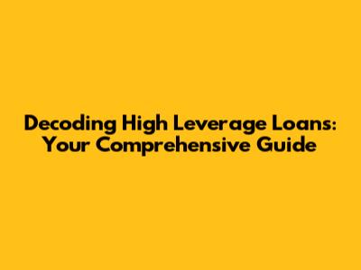 Decoding High Leverage Loans: Your Comprehensive Guide