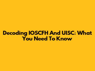 Decoding IOSCFH And UISC: What You Need To Know