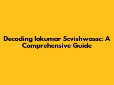 Decoding Iokumar Scvishwassc: A Comprehensive Guide