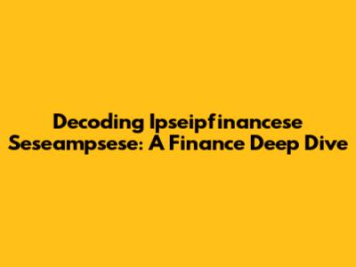 Decoding Ipseipfinancese Seseampsese: A Finance Deep Dive