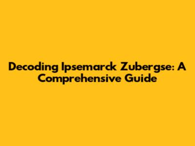 Decoding Ipsemarck Zubergse: A Comprehensive Guide