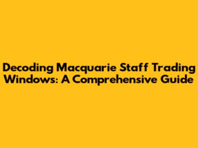 Decoding Macquarie Staff Trading Windows: A Comprehensive Guide