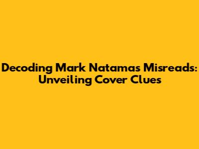 Decoding Mark Natama's Misreads: Unveiling Cover Clues