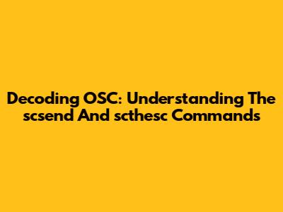 Decoding OSC: Understanding The 'scsend' And 'scthesc' Commands