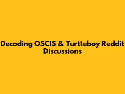 Decoding OSCIS & Turtleboy Reddit Discussions