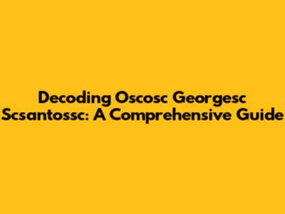 Decoding Oscosc Georgesc Scsantossc: A Comprehensive Guide