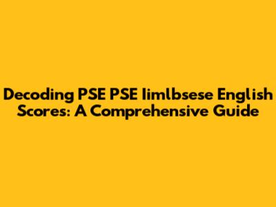 Decoding PSE PSE Iimlbsese English Scores: A Comprehensive Guide