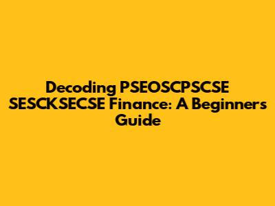 Decoding PSEOSCPSCSE SESCKSECSE Finance: A Beginner's Guide