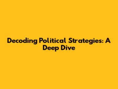 Decoding Political Strategies: A Deep Dive