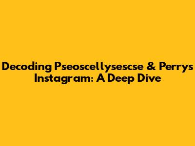Decoding Pseoscellysescse & Perry's Instagram: A Deep Dive