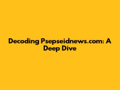 Decoding Psepseidnews.com: A Deep Dive