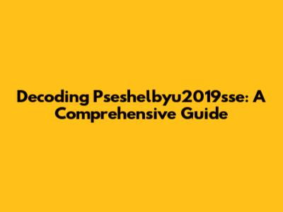 Decoding Pseshelbyu2019sse: A Comprehensive Guide