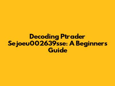 Decoding Ptrader Sejoeu002639sse: A Beginner's Guide