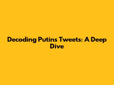 Decoding Putin's Tweets: A Deep Dive
