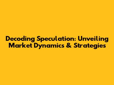 Decoding Speculation: Unveiling Market Dynamics & Strategies