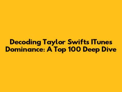 Decoding Taylor Swift's ITunes Dominance: A Top 100 Deep Dive