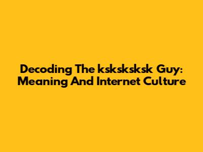 Decoding The 'ksksksksk' Guy: Meaning And Internet Culture