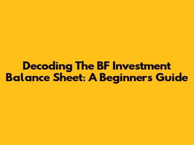 Decoding The BF Investment Balance Sheet: A Beginner's Guide