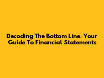 Decoding The Bottom Line: Your Guide To Financial Statements