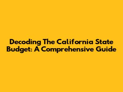 Decoding The California State Budget: A Comprehensive Guide
