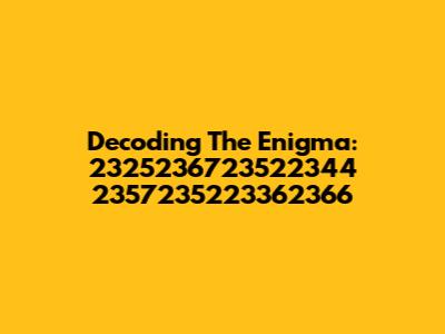 Decoding The Enigma: 2325236723522344 2357235223362366