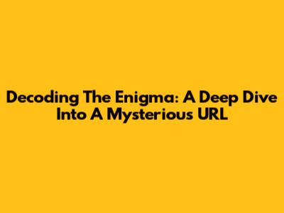 Decoding The Enigma: A Deep Dive Into A Mysterious URL