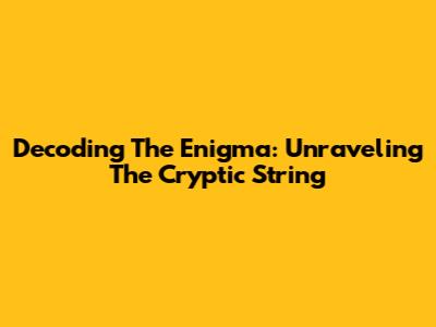 Decoding The Enigma: Unraveling The Cryptic String