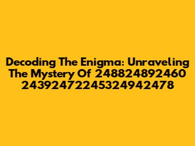 Decoding The Enigma: Unraveling The Mystery Of 248824892460 24392472245324942478