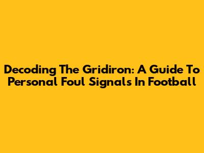 Decoding The Gridiron: A Guide To Personal Foul Signals In Football