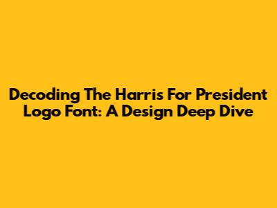 Decoding The Harris For President Logo Font: A Design Deep Dive
