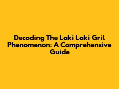 Decoding The Laki Laki Gril Phenomenon: A Comprehensive Guide