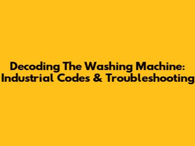 Decoding The Washing Machine: Industrial Codes & Troubleshooting