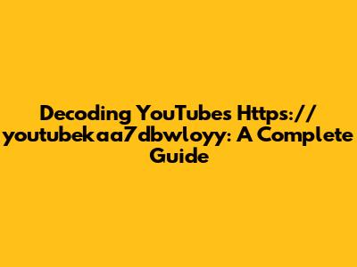 Decoding YouTube's Https://youtubekaa7dbwloyy: A Complete Guide