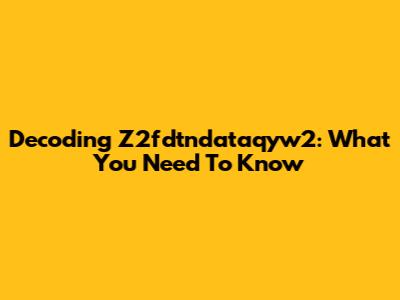 Decoding Z2fdtndataqyw2: What You Need To Know