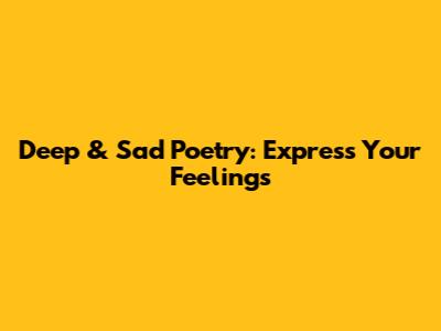 Deep & Sad Poetry: Express Your Feelings