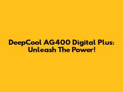 DeepCool AG400 Digital Plus: Unleash The Power!