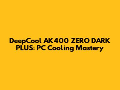 DeepCool AK400 ZERO DARK PLUS: PC Cooling Mastery