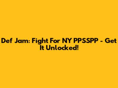 Def Jam: Fight For NY PPSSPP - Get It Unlocked!