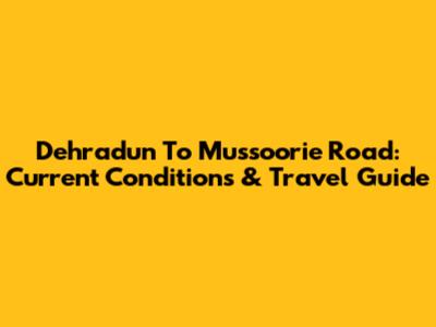 Dehradun To Mussoorie Road: Current Conditions & Travel Guide