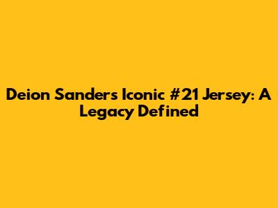 Deion Sanders' Iconic #21 Jersey: A Legacy Defined