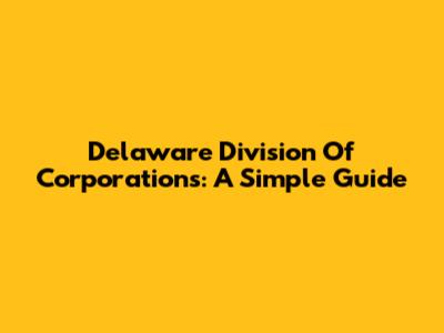 Delaware Division Of Corporations: A Simple Guide