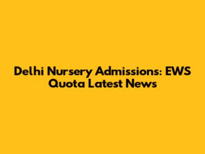 Delhi Nursery Admissions: EWS Quota Latest News